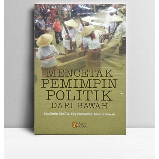 Mencetak Pemimpin Politik Dari Bawah. Muslimin Abdilla, dkk. Alharaka. Jawa Timur. 2010.