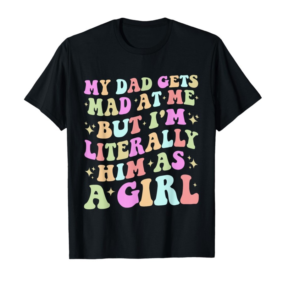 My Dad Gets Mad at Me But I'm Literally Him As a Girl Latina T-shirt For Men Women 100% Cotton T