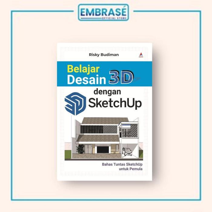 Premium Buku Belajar Desain 3D Dengan Sketchup : Bahas Tuntas Sketchup Untuk Pemula - Embrase