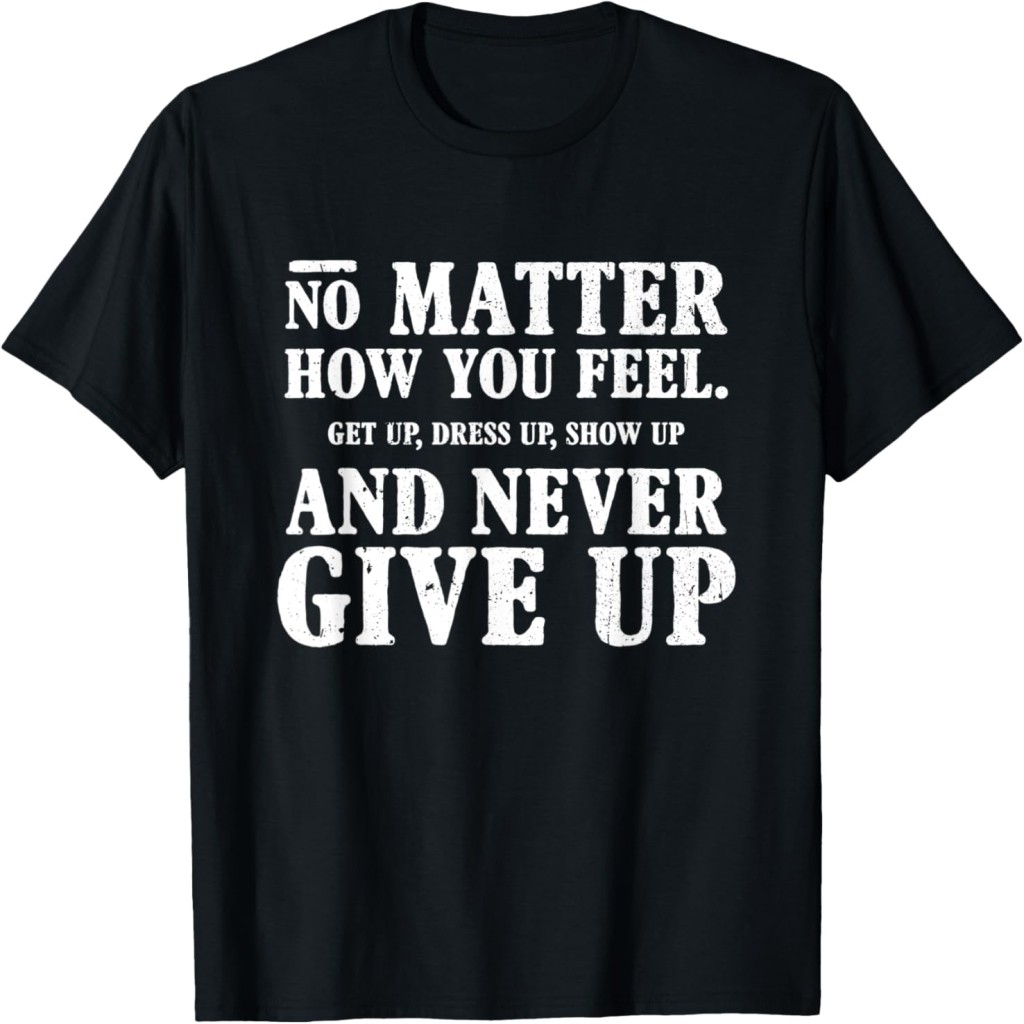 No Matter How You Feel Perseverance Motivational Slogan T-Shirt