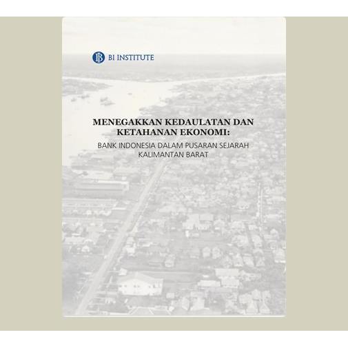 Menegakkan Kedaulatan dan Ketahanan Ekonomi, Bank Indonesia Dalam Pusaran Sejarah Kalimantan Barat. 