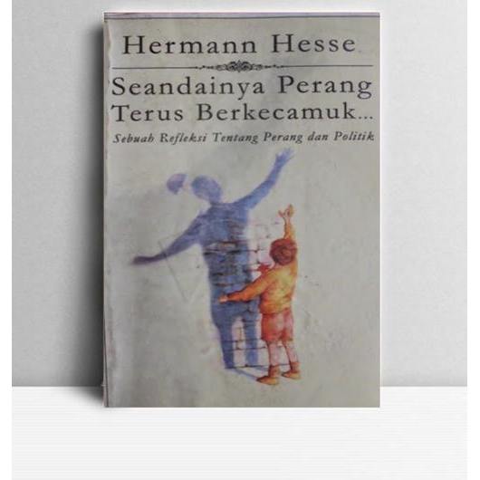Seandainya Perang Terus Berkecamuk. Hermann Hesse. Jalasutra. Yogyakarta. 2003.