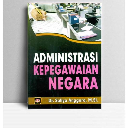 Administrasi Kepegawaian Negara. Sahya Anggara. 2016. Bandung. CV Pustaka Setia