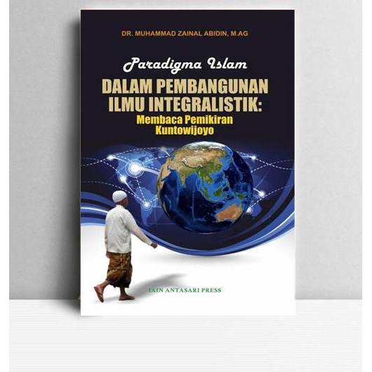 Paradigma Islam dalam Pembangun Ilmu Integralistik (Membaca Pemikiran Kuntowijoyo). Muhammad Zainal 